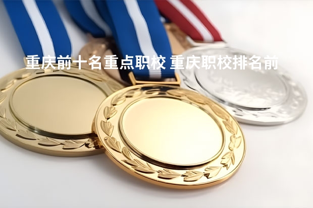 重庆前十名重点职校 重庆职校排名前十名学校公办